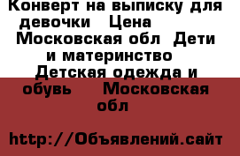 Конверт на выписку для девочки › Цена ­ 5 000 - Московская обл. Дети и материнство » Детская одежда и обувь   . Московская обл.